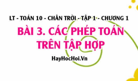 Các phép toán trên tập hợp: Hơp, Giao, Hiệu hai tập hợp và phân bù của tập con? Toán 10 chân trời tập 1 chương 1 bài 3